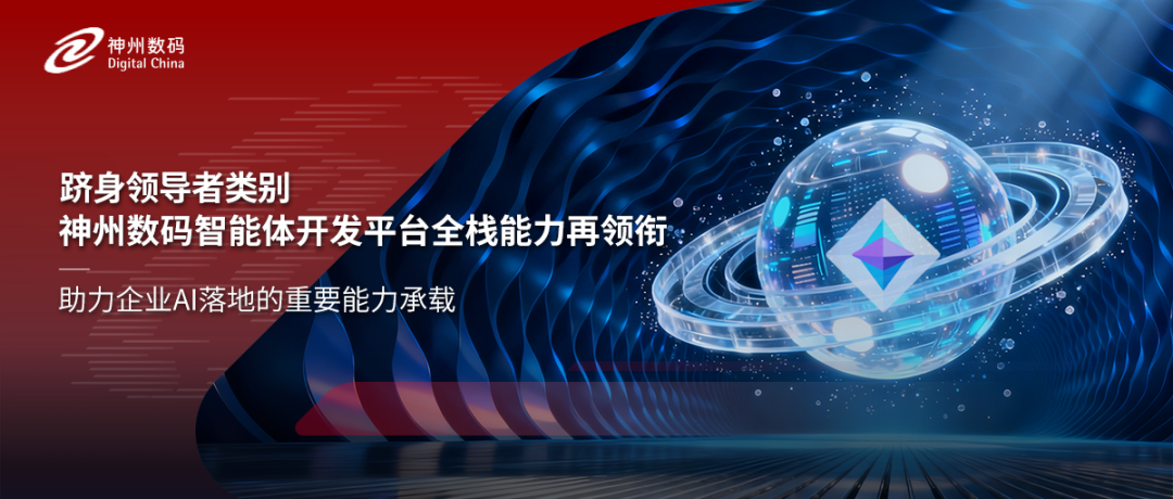 跻身领导者类别，神州数码智能体开发平台全栈能力再领衔